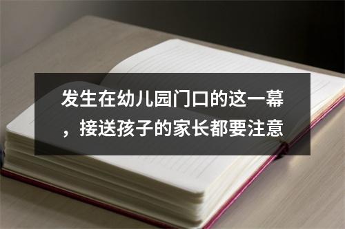 发生在幼儿园门口的这一幕，接送孩子的家长都要注意