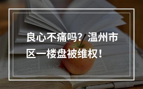 良心不痛吗？温州市区一楼盘被维权！