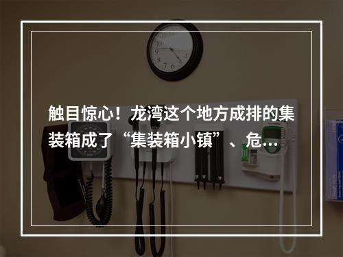 触目惊心！龙湾这个地方成排的集装箱成了“集装箱小镇”、危房里住着人