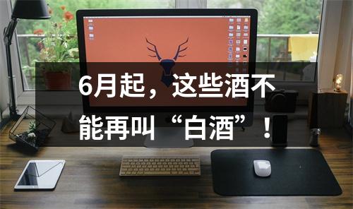 6月起，这些酒不能再叫“白酒”！