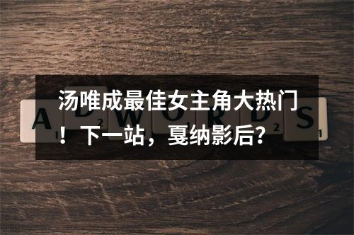 汤唯成最佳女主角大热门！下一站，戛纳影后？