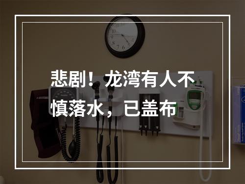 悲剧！龙湾有人不慎落水，已盖布