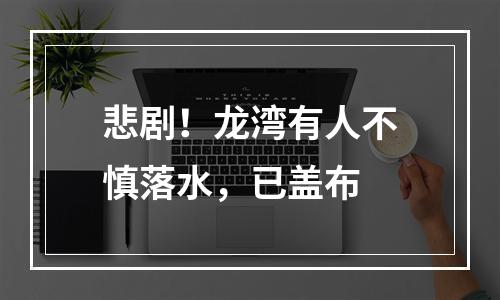 悲剧！龙湾有人不慎落水，已盖布