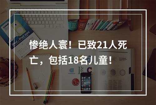 惨绝人寰！已致21人死亡，包括18名儿童！