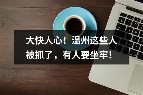 大快人心！温州这些人被抓了，有人要坐牢！