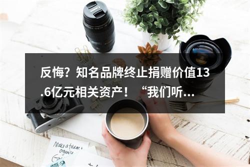 反悔？知名品牌终止捐赠价值13.6亿元相关资产！“我们听广大股东的！”