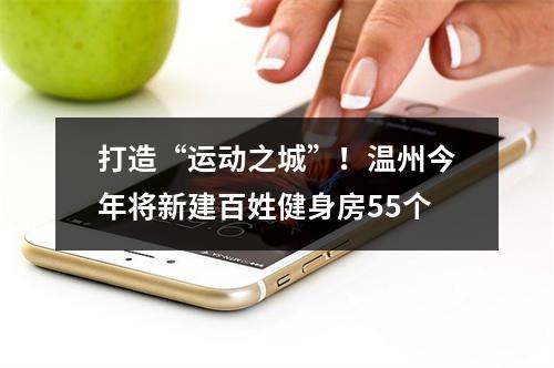 打造“运动之城”！温州今年将新建百姓健身房55个