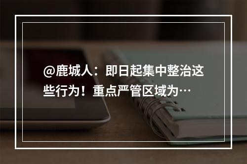 @鹿城人：即日起集中整治这些行为！重点严管区域为…