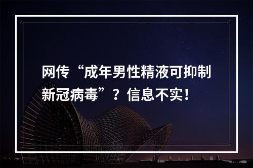 网传“成年男性精液可抑制新冠病毒”？信息不实！