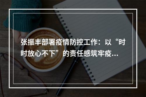 张振丰部署疫情防控工作：以“时时放心不下”的责任感筑牢疫情防线
