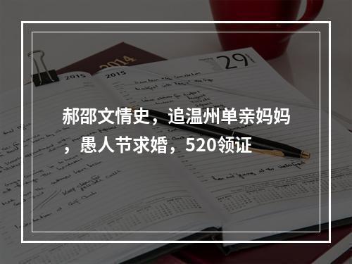 郝邵文情史，追温州单亲妈妈，愚人节求婚，520领证