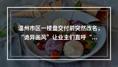 温州市区一楼盘交付前突然改名，“诡异画风”让业主们直呼“惊悚”！
