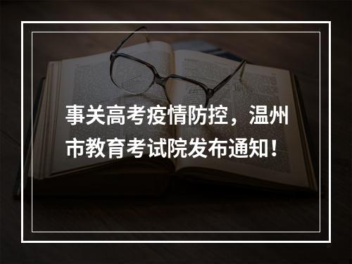 事关高考疫情防控，温州市教育考试院发布通知！
