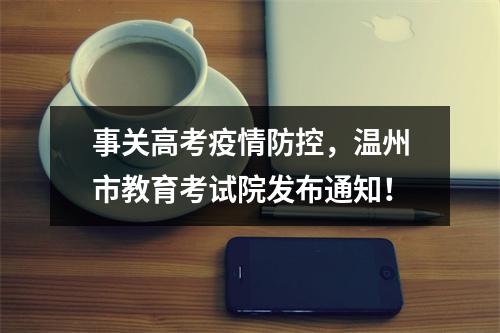 事关高考疫情防控，温州市教育考试院发布通知！