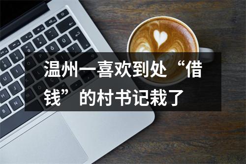 温州一喜欢到处“借钱”的村书记栽了