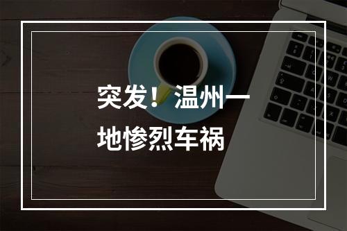 突发！温州一地惨烈车祸