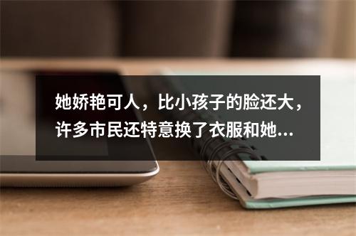 她娇艳可人，比小孩子的脸还大，许多市民还特意换了衣服和她合影