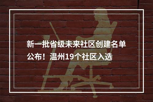 新一批省级未来社区创建名单公布！温州19个社区入选