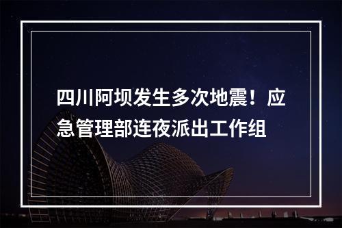四川阿坝发生多次地震！应急管理部连夜派出工作组