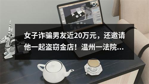 女子诈骗男友近20万元，还邀请他一起盗窃金店！温州一法院判了