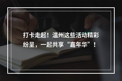 打卡走起！温州这些活动精彩纷呈，一起共享“嘉年华”！