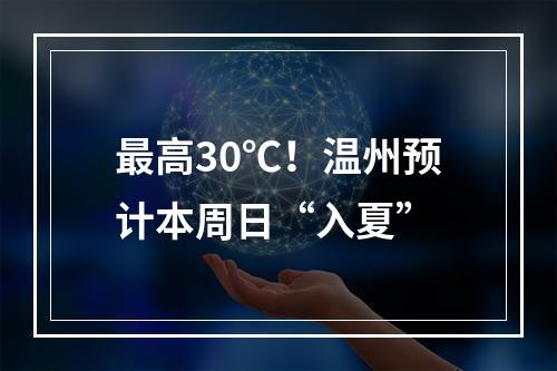 最高30℃！温州预计本周日“入夏”