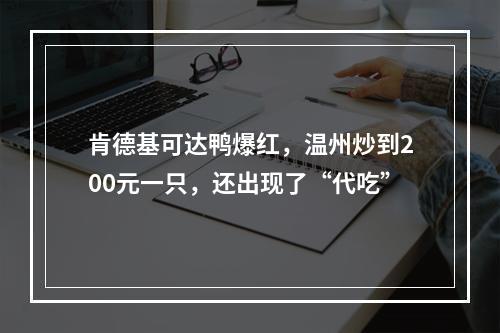 肯德基可达鸭爆红，温州炒到200元一只，还出现了“代吃”