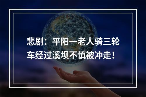 悲剧：平阳一老人骑三轮车经过溪坝不慎被冲走！