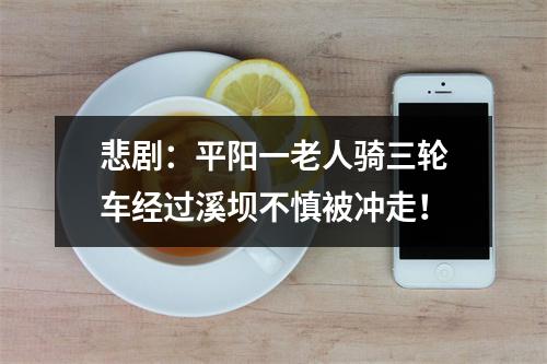 悲剧：平阳一老人骑三轮车经过溪坝不慎被冲走！