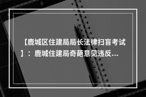 【鹿城区住建局局长法律扫盲考试】：鹿城住建局奇葩意见违反了中国多少法律法规？