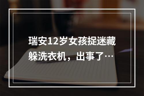 瑞安12岁女孩捉迷藏躲洗衣机，出事了…