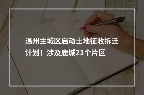 温州主城区启动土地征收拆迁计划！涉及鹿城21个片区