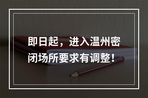 即日起，进入温州密闭场所要求有调整！