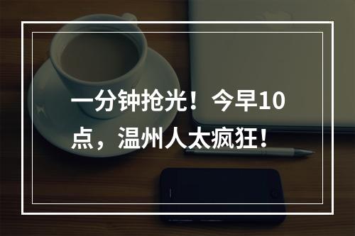 一分钟抢光！今早10点，温州人太疯狂！