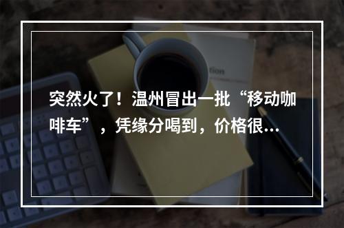 突然火了！温州冒出一批“移动咖啡车”，凭缘分喝到，价格很亲民