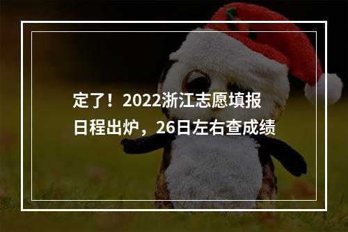 定了！2022浙江志愿填报日程出炉，26日左右查成绩