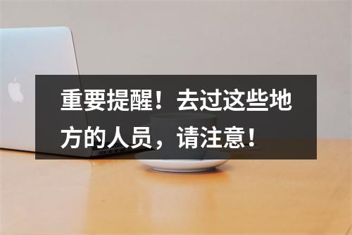 重要提醒！去过这些地方的人员，请注意！