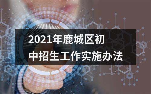 2021年鹿城区初中招生工作实施办法