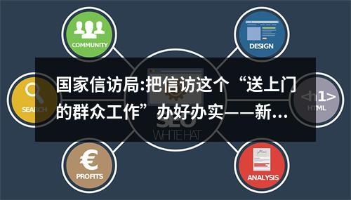 国家信访局:把信访这个“送上门的群众工作”办好办实——新时代信访工作维护群众权...