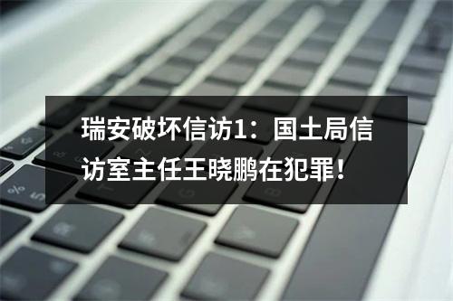 瑞安破坏信访1：国土局信访室主任王晓鹏在犯罪！