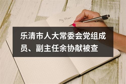乐清市人大常委会党组成员、副主任余协献被查