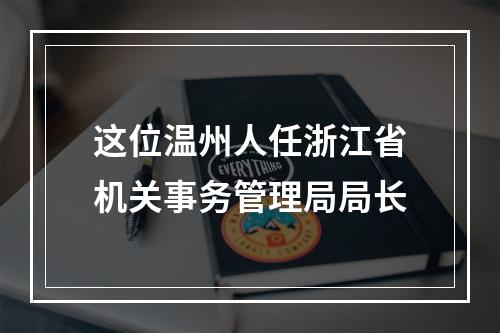 这位温州人任浙江省机关事务管理局局长