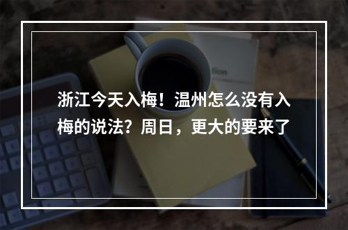 浙江今天入梅！温州怎么没有入梅的说法？周日，更大的要来了