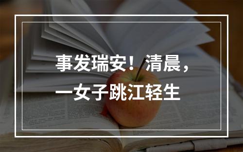 事发瑞安！清晨，一女子跳江轻生
