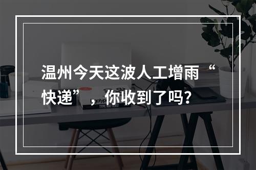 温州今天这波人工增雨“快递”，你收到了吗？