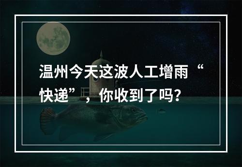 温州今天这波人工增雨“快递”，你收到了吗？