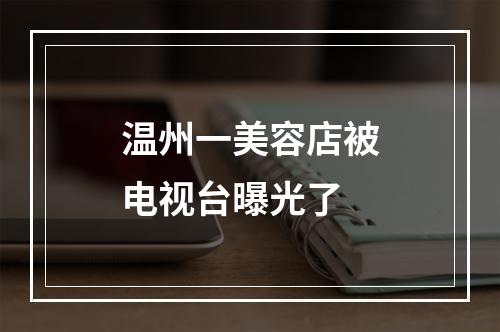 温州一美容店被电视台曝光了