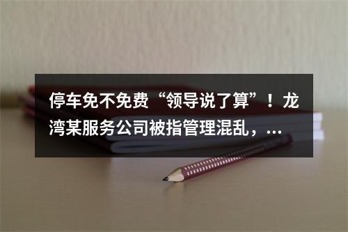 停车免不免费“领导说了算”！龙湾某服务公司被指管理混乱，有令不行...