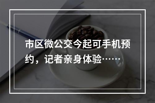 市区微公交今起可手机预约，记者亲身体验……