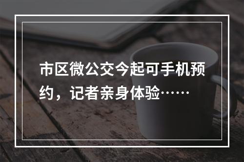 市区微公交今起可手机预约，记者亲身体验……